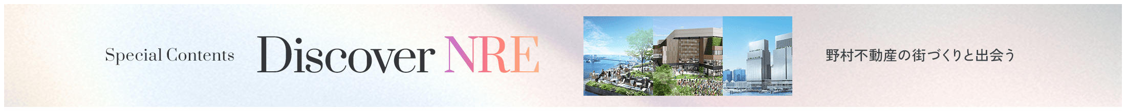 Special Contents　Discover NRE 野村不動産の街づくりと出会う